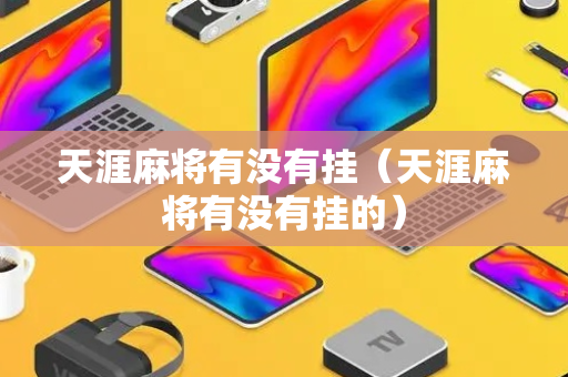 天涯麻将有没有挂（天涯麻将有没有挂的）