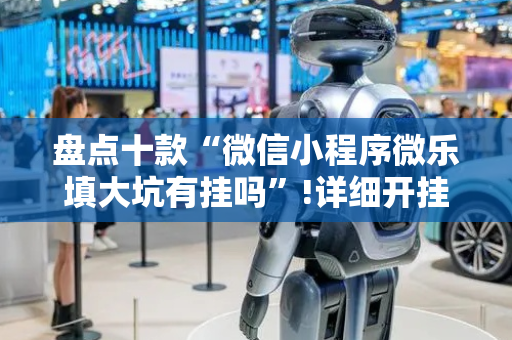 盘点十款“微信小程序微乐填大坑有挂吗”!详细开挂教程-抖音