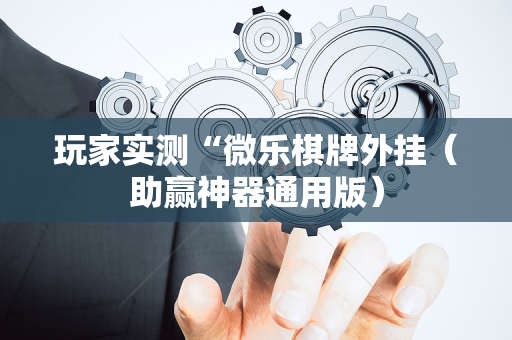 玩家实测“微乐棋牌外挂（助赢神器通用版）