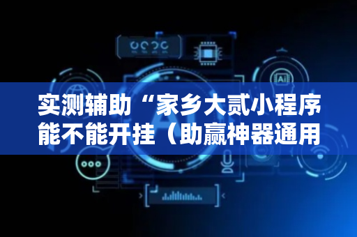 实测辅助“家乡大贰小程序能不能开挂（助赢神器通用版）