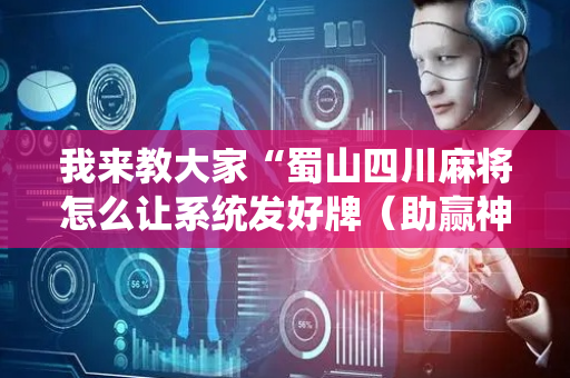 我来教大家“蜀山四川麻将怎么让系统发好牌（助赢神器通用版）