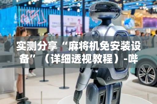 实测分享“麻将机免安装设备”（详细透视教程）-哔哩哔哩