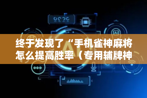 终于发现了“手机雀神麻将怎么提高胜率（专用辅牌神器免安装）