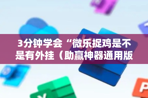 3分钟学会“微乐捉鸡是不是有外挂（助赢神器通用版）