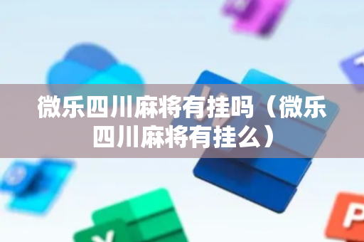 微乐四川麻将有挂吗（微乐四川麻将有挂么）