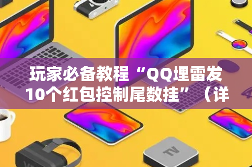 玩家必备教程“QQ埋雷发10个红包控制尾数挂”（详细透视教程）-哔哩哔哩