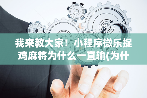 我来教大家！小程序微乐捉鸡麻将为什么一直输(为什么经常输)