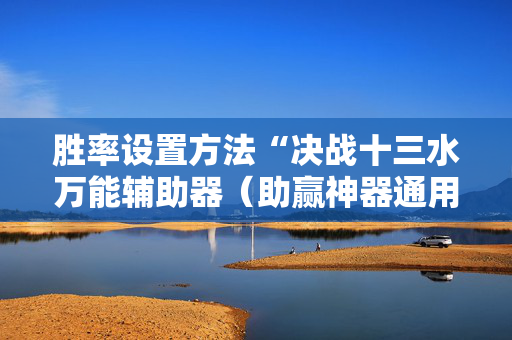胜率设置方法“决战十三水万能辅助器（助赢神器通用版）
