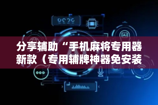 分享辅助“手机麻将专用器新款（专用辅牌神器免安装）