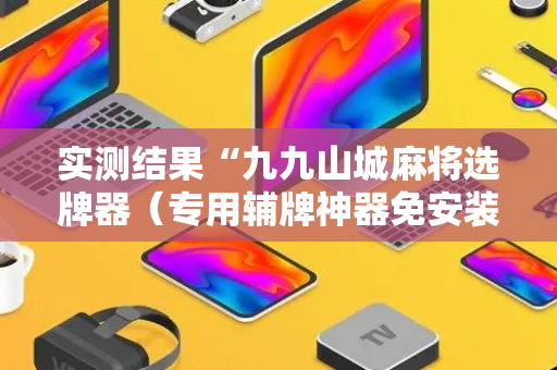 实测结果“九九山城麻将选牌器（专用辅牌神器免安装）