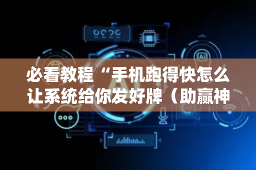必看教程“手机跑得快怎么让系统给你发好牌（助赢神器通用版）