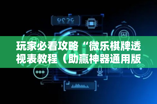 玩家必看攻略“微乐棋牌透视表教程（助赢神器通用版）