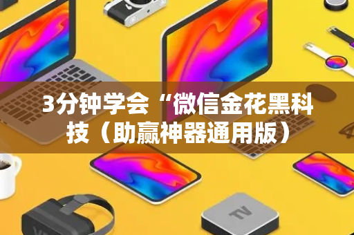 3分钟学会“微信金花黑科技（助赢神器通用版）