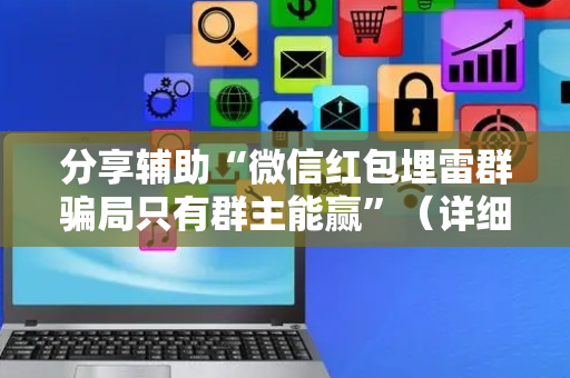 分享辅助“微信红包埋雷群骗局只有群主能赢”（详细透视教程）-哔哩哔哩