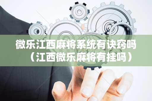 微乐江西麻将系统有诀窍吗（江西微乐麻将有挂吗）