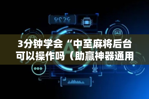 3分钟学会“中至麻将后台可以操作吗（助赢神器通用版）