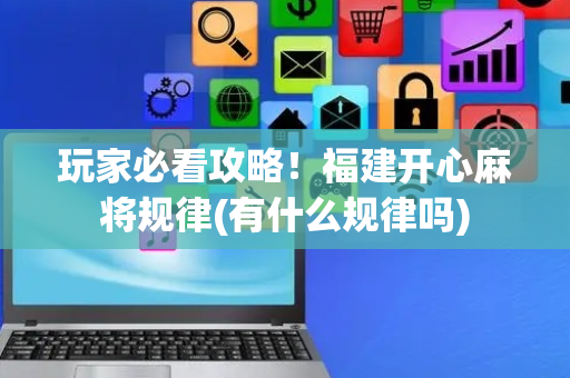 玩家必看攻略！福建开心麻将规律(有什么规律吗)