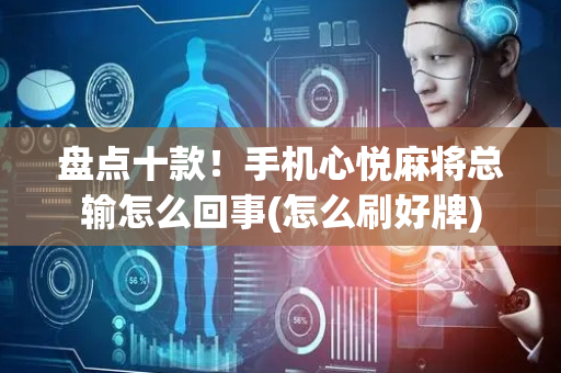 盘点十款！手机心悦麻将总输怎么回事(怎么刷好牌)
