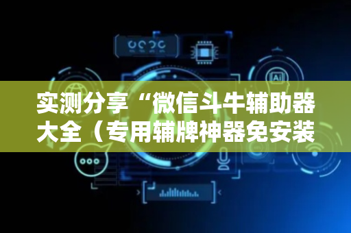 实测分享“微信斗牛辅助器大全（专用辅牌神器免安装）