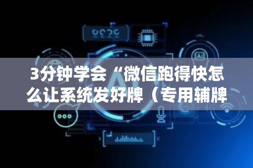 3分钟学会“微信跑得快怎么让系统发好牌（专用辅牌神器免安装）
