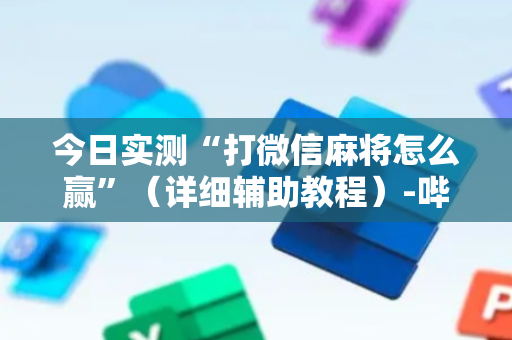 今日实测“打微信麻将怎么赢”（详细辅助教程）-哔哩哔哩