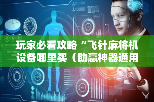玩家必看攻略“飞针麻将机设备哪里买（助赢神器通用版）