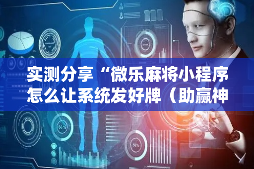 实测分享“微乐麻将小程序怎么让系统发好牌（助赢神器通用版）