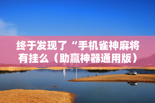 终于发现了“手机雀神麻将有挂么（助赢神器通用版）