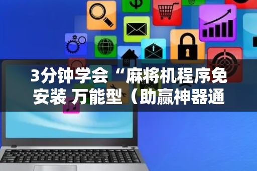 3分钟学会“麻将机程序免安装 万能型（助赢神器通用版）