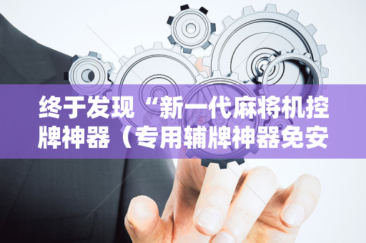 终于发现“新一代麻将机控牌神器（专用辅牌神器免安装）