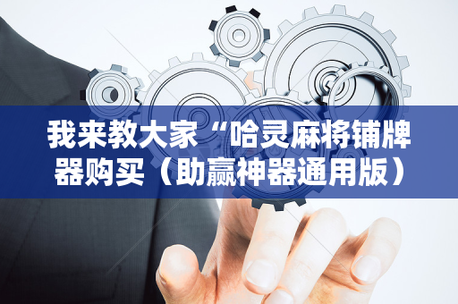我来教大家“哈灵麻将铺牌器购买（助赢神器通用版）