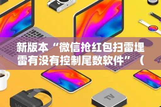 新版本“微信抢红包扫雷埋雷有没有控制尾数软件”（详细透视教程）-哔哩哔哩