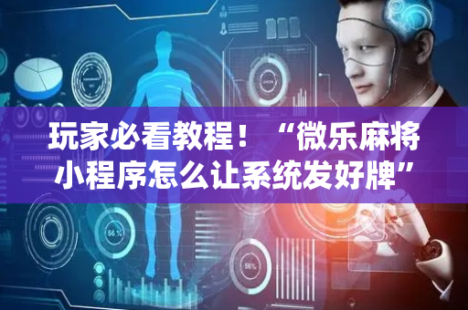 玩家必看教程！“微乐麻将小程序怎么让系统发好牌”（详细透视教程）-哔哩哔哩