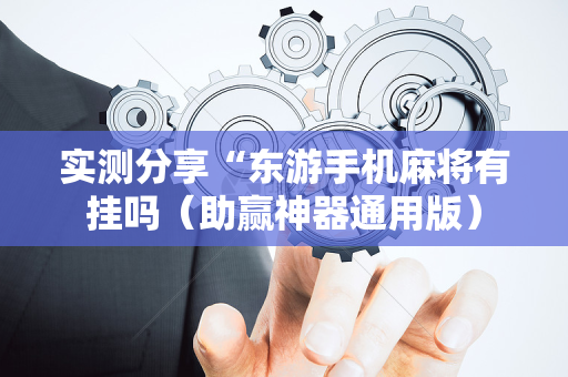 实测分享“东游手机麻将有挂吗（助赢神器通用版）