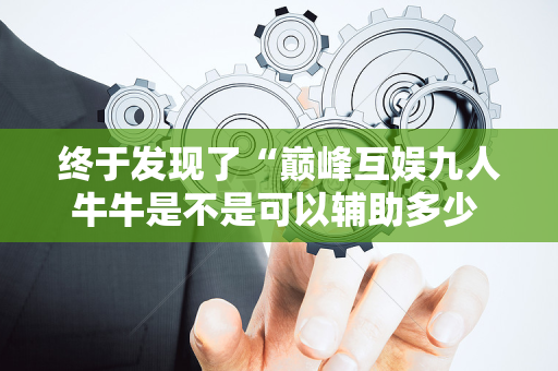 终于发现了“巅峰互娱九人牛牛是不是可以辅助多少 ”（详细透视教程）-哔哩哔哩