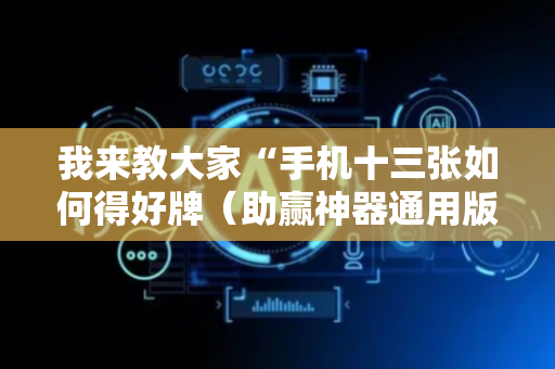我来教大家“手机十三张如何得好牌（助赢神器通用版）