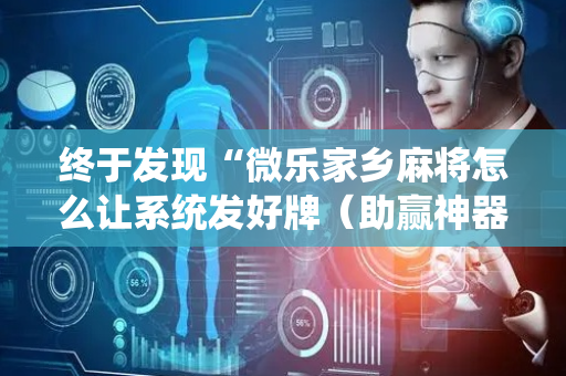 终于发现“微乐家乡麻将怎么让系统发好牌（助赢神器通用版）