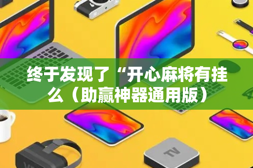 终于发现了“开心麻将有挂么（助赢神器通用版）