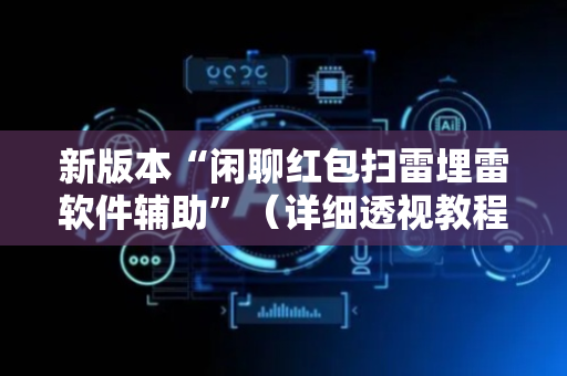 新版本“闲聊红包扫雷埋雷软件辅助”（详细透视教程）-哔哩哔哩