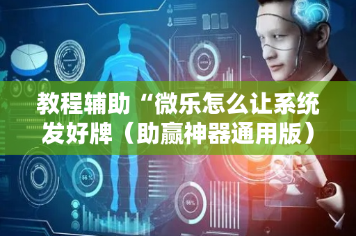 教程辅助“微乐怎么让系统发好牌（助赢神器通用版）