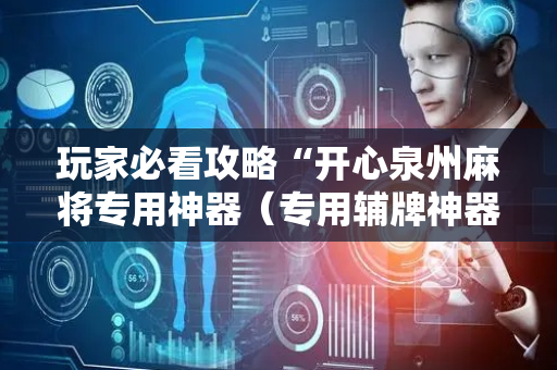 玩家必看攻略“开心泉州麻将专用神器（专用辅牌神器免安装）