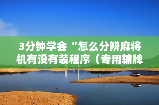 3分钟学会“怎么分辨麻将机有没有装程序（专用辅牌神器免安装）