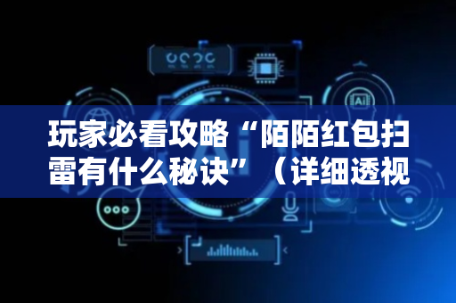 玩家必看攻略“陌陌红包扫雷有什么秘诀”（详细透视教程）-哔哩哔哩
