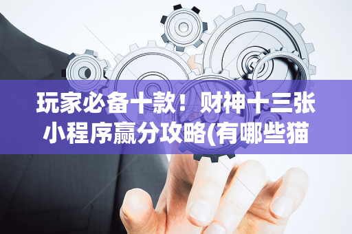 玩家必备十款！财神十三张小程序赢分攻略(有哪些猫腻)