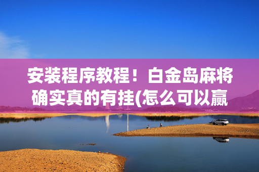 安装程序教程！白金岛麻将确实真的有挂(怎么可以赢)