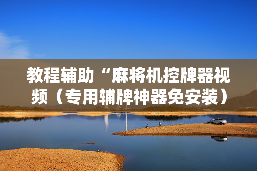 教程辅助“麻将机控牌器视频（专用辅牌神器免安装）