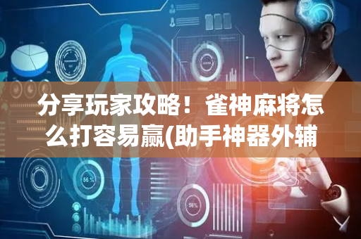 分享玩家攻略！雀神麻将怎么打容易赢(助手神器外辅工具)