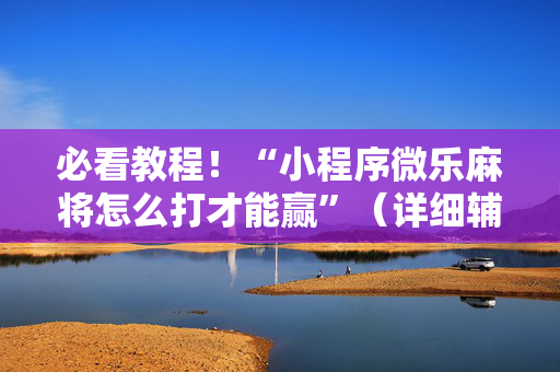 必看教程！“小程序微乐麻将怎么打才能赢”（详细辅助教程）-哔哩哔哩