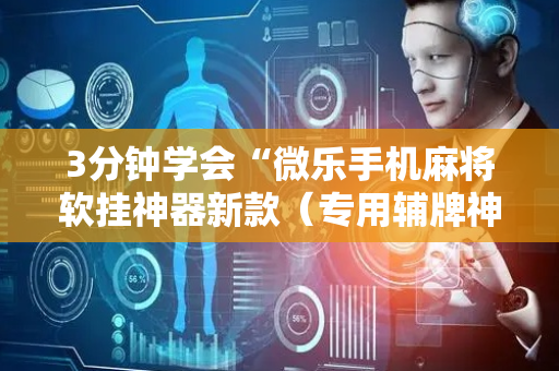 3分钟学会“微乐手机麻将软挂神器新款（专用辅牌神器免安装）