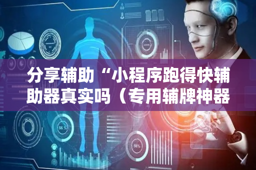 分享辅助“小程序跑得快辅助器真实吗（专用辅牌神器免安装）